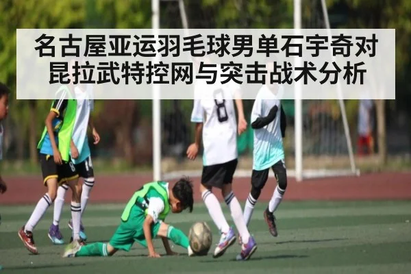 名古屋亚运羽毛球男单石宇奇对昆拉武特控网与突击战术分析