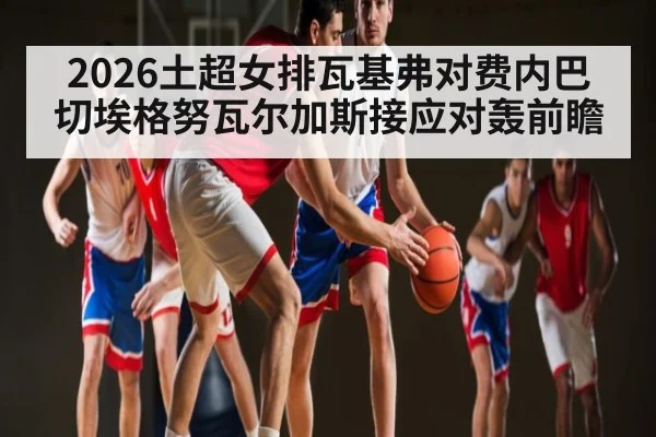 2026土超女排瓦基弗对费内巴切埃格努瓦尔加斯接应对轰前瞻